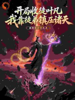 开局收徒叶凡，我靠徒弟镇压诸天小说全文精彩章节在线阅读（陆羽叶黑）