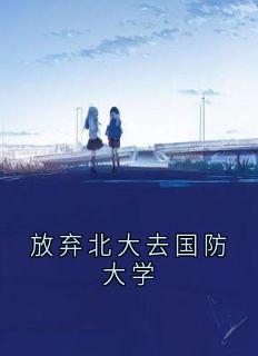 《放弃北大去国防大学》小说完整版在线阅读（主角沈宸越蒋依涵）