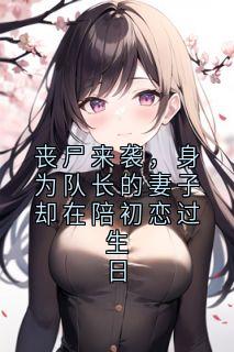 丧尸来袭,身为队长的妻子却在陪初恋过生日