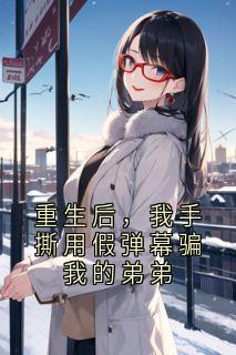 重生后,我手撕用假弹幕骗我的弟弟