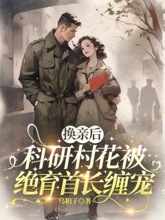 换亲后,科研村花被绝育首长缠宠