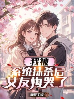 我被系统抹杀后,女友悔哭了