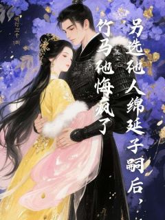 另选他人绵延子嗣后,竹马他悔疯了