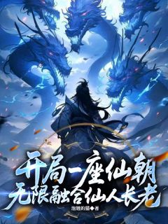 开局一座仙朝，无限融合仙人长老周云周仙朝小说阅读_开局一座仙朝，无限融合仙人长老文本在线阅读