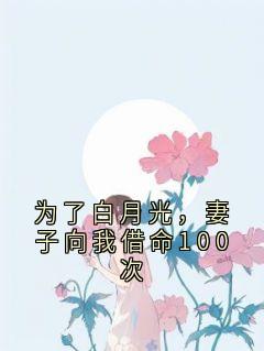 为了白月光,妻子向我借命100次