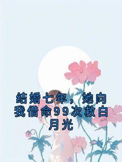 结婚七年,她向我借命99次救白月光