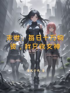 末世:每日十万物资,我只收女神
