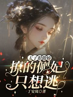 太子很傲娇，撩的侧妃只想逃！舒宜胤礽目录_太子很傲娇，撩的侧妃只想逃！小说阅读