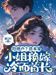 《吃绝户？资本家小姐换嫁冷面首长》江妤江兰茹自小说全文免费试读