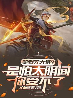 笑我无大将？是怕太阴间你受不了全文免费试读(王阎武将文鸯) 完结版