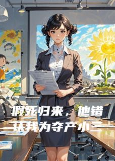 假死归来,他错认我为夺产小三