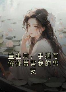 重生后,手撕写假弹幕害我的男友
