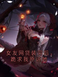 女友网贷装穷后,跪求我原谅她