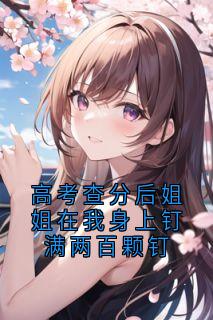 高考查分后姐姐在我身上钉满两百颗钉宋斯辰宋思柠宋泽安小说_高考查分后姐姐在我身上钉满两百颗钉小说章节