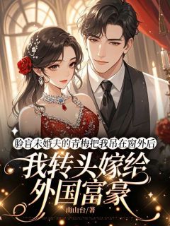 脸盲未婚夫的青梅把我吊在窗外后，我转头嫁给外国富豪by蒋轩明裴德斯林悦可完整版 蒋轩明裴德斯林悦可小说全集在线阅读