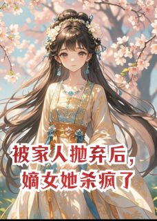 被家人抛弃后,嫡女她杀疯了