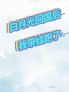 白月光回国后,我带娃跑了