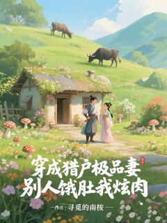 《穿成猎户极品妻，别人饿肚我炫肉》小说最新章节免费试读（完整版未删节）