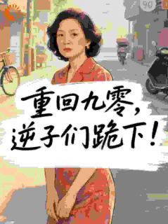 重回九零，逆子们跪下！(梁家秀林强)全文完结在线阅读完整版
