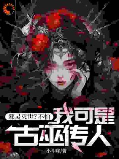 《邪灵灭世？不怕，我可是古巫传人》小说全集免费在线阅读（马向阳欧小璐）