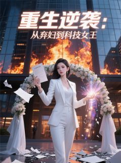 《重生逆袭：从弃妇到科技女王》方雨晴林承洲苏妍全文阅读