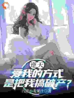 逆天，爱我的方式是把我搞破产？肖易顾曼婷目录_逆天，爱我的方式是把我搞破产？小说阅读