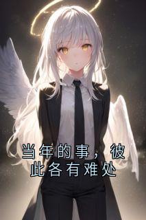 当年的事，彼此各有难处全本资源 宋时微萧烬野完整未删减版