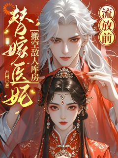 《流放前，替嫁医妃搬空敌人库房》小说最新章节免费试读（完整版未删节）