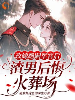 改嫁绝嗣军官后，渣男后悔火葬场许晓棠罗如明小说阅读_改嫁绝嗣军官后，渣男后悔火葬场文本在线阅读