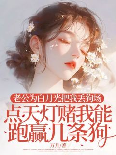 老公为白月光把我丢狗场,点天灯赌我能跑赢几条狗