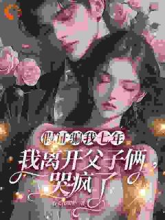 假证骗我七年,我离开父子俩哭疯了