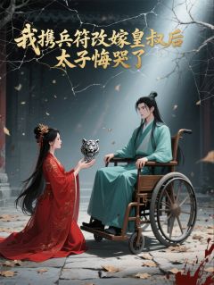 我携兵符改嫁皇叔后,太子悔哭了