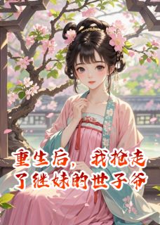 重生后,我抢走了继妹的世子爷
