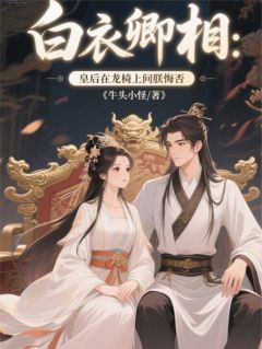 白衣卿相:皇后在龙椅上问朕悔否
