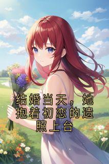 《结婚当天，她抱着初恋的遗照上台》最新章节 结婚当天，她抱着初恋的遗照上台叶远舟周佳全文阅读