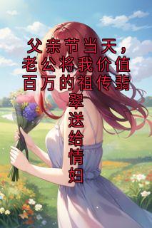 《父亲节当天，老公将我价值百万的祖传翡翠送给情妇》苏曼陆之舟小说精彩内容在线阅读