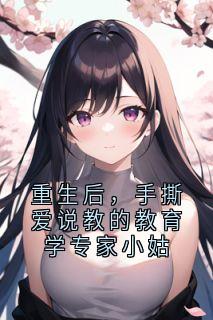 重生后,手撕爱说教的教育学专家小姑