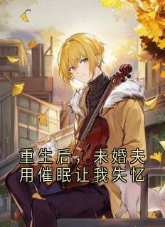 重生后,未婚夫用催眠让我失忆