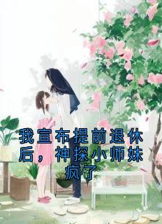 我宣布提前退休后,神探小师妹疯了