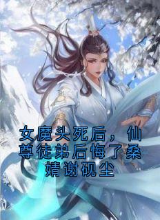 女魔头死后,仙尊徒弟后悔了桑婧谢砚尘