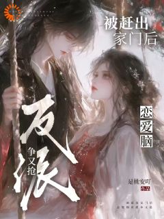被赶出家门后,恋爱脑反派争又抢