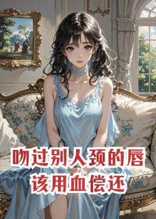 吻过别人颈的唇，该用血偿还全章节免费在线阅读 靳骁沈澈虞晚小说完结版