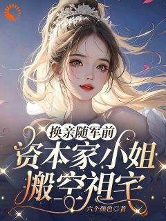 换亲随军前，资本家小姐搬空祖宅江雪顾庭舟全本大结局阅读