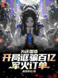 为还国债，开局诓骗百亿军火订单全文免费试读(李勋普兰) 完结版