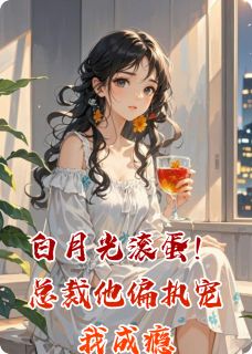 白月光滚蛋!总裁他偏执宠我成瘾