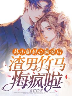 苏小姐封心锁爱后,渣男竹马悔疯啦