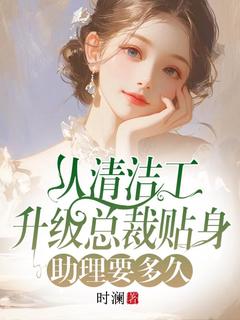 从清洁工升级总裁贴身助理要多久by林筱筱秦政完整版 林筱筱秦政小说全集在线阅读