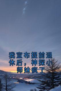 我宣布提前退休后，神探小师妹疯了完整版全文阅读 许棠苏淼小说 大结局