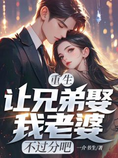 重生：让兄弟娶我老婆，不过分吧何昊林超群小说全文阅读