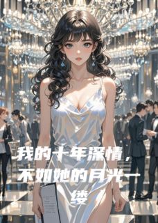 我的十年深情,不如她的月光一缕